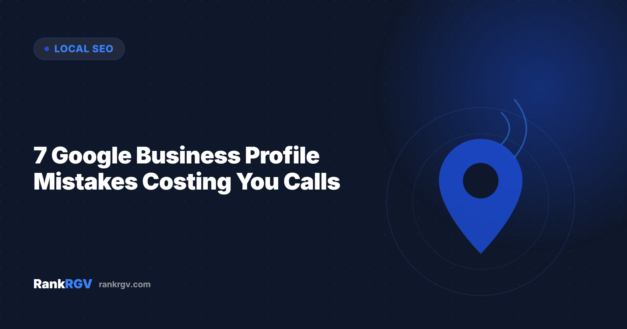 7 Google Business Profile Mistakes Costing You Calls